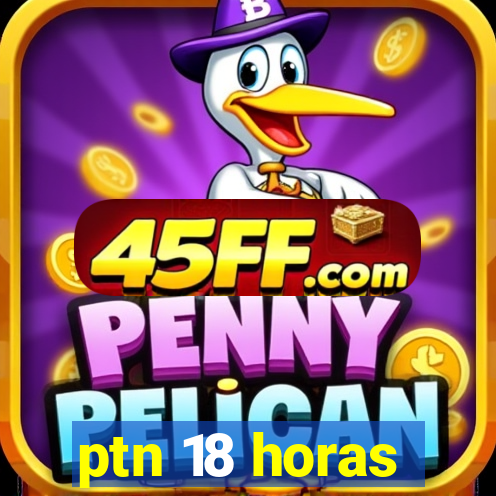 ptn 18 horas